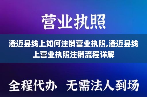 澄迈县线上如何注销营业执照,澄迈县线上营业执照注销流程详解