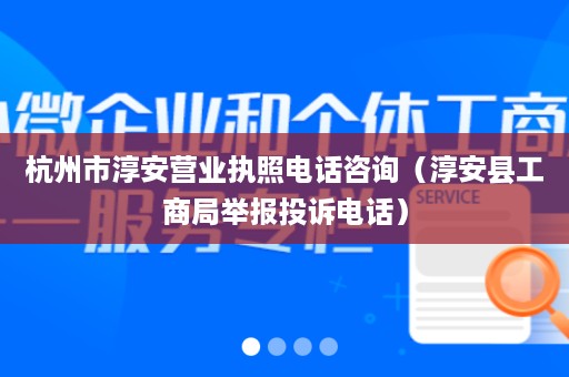 杭州市淳安营业执照电话咨询（淳安县工商局举报投诉电话）