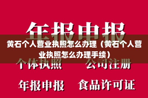 黄石个人营业执照怎么办理（黄石个人营业执照怎么办理手续）