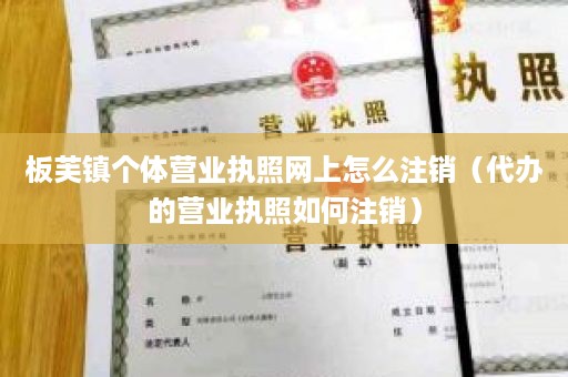 板芙镇个体营业执照网上怎么注销（代办的营业执照如何注销）