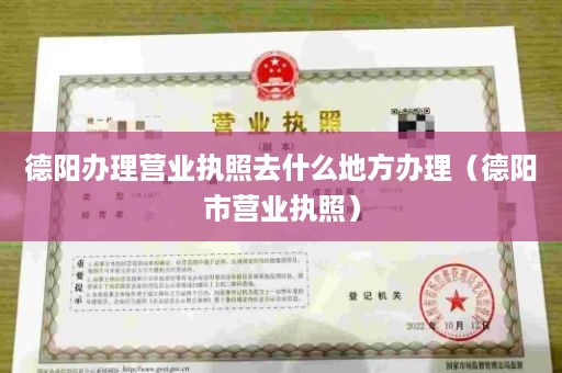 德阳办理营业执照去什么地方办理（德阳市营业执照）