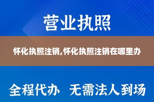 怀化执照注销,怀化执照注销在哪里办