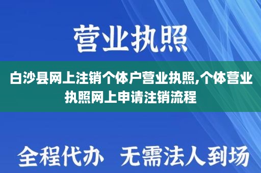 白沙县网上注销个体户营业执照,个体营业执照网上申请注销流程