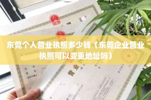 东莞个人营业执照多少钱（东莞企业营业执照可以变更地址吗）