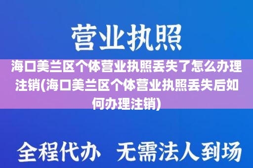 海口美兰区个体营业执照丢失了怎么办理注销(海口美兰区个体营业执照丢失后如何办理注销)