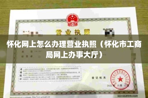 怀化网上怎么办理营业执照（怀化市工商局网上办事大厅）