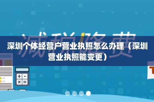 深圳个体经营户营业执照怎么办理（深圳营业执照能变更）