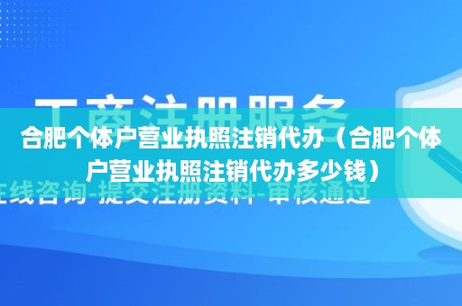 合肥个体户营业执照注销代办（合肥个体户营业执照注销代办多少钱）