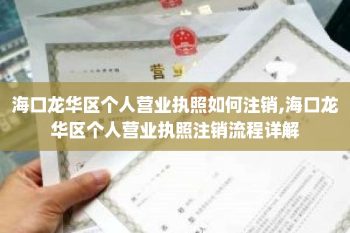 海口龙华区个人营业执照如何注销,海口龙华区个人营业执照注销流程详解