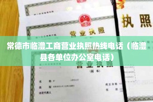 常德市临澧工商营业执照热线电话（临澧县各单位办公室电话）