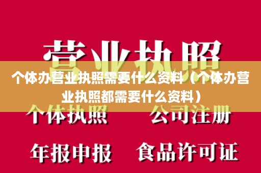 个体办营业执照需要什么资料（个体办营业执照都需要什么资料）