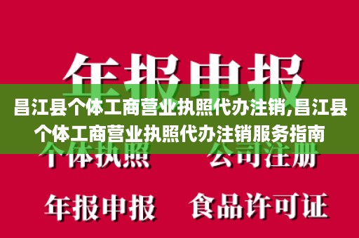 昌江县个体工商营业执照代办注销,昌江县个体工商营业执照代办注销服务指南