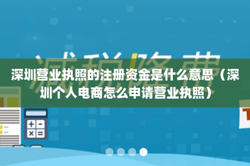 深圳营业执照的注册资金是什么意思（深圳个人电商怎么申请营业执照）