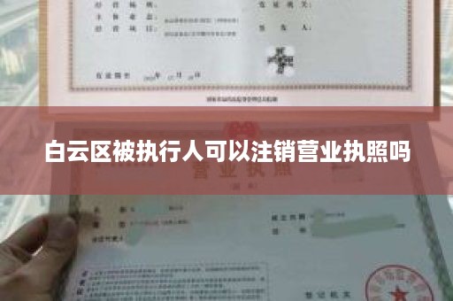 白云区被执行人可以注销营业执照吗