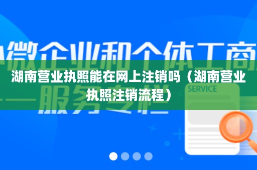 湖南营业执照能在网上注销吗（湖南营业执照注销流程）