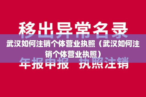 武汉如何注销个体营业执照（武汉如何注销个体营业执照）