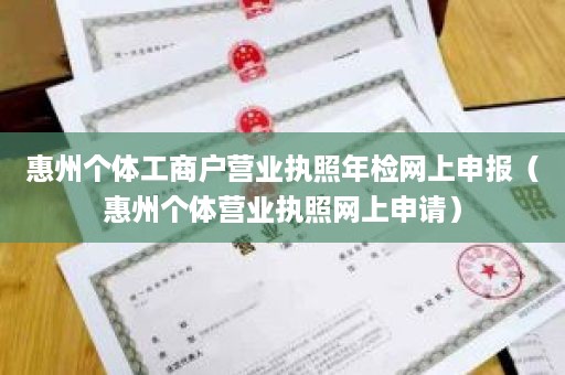 惠州个体工商户营业执照年检网上申报（惠州个体营业执照网上申请）