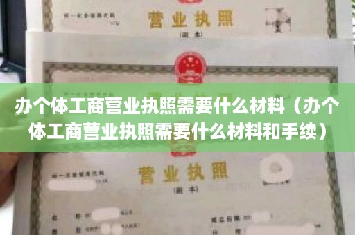 办个体工商营业执照需要什么材料（办个体工商营业执照需要什么材料和手续）