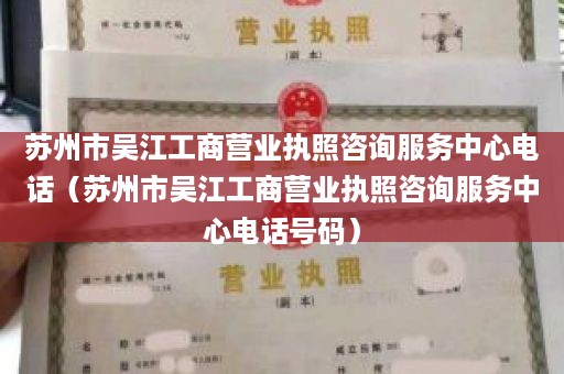 苏州市吴江工商营业执照咨询服务中心电话（苏州市吴江工商营业执照咨询服务中心电话号码）