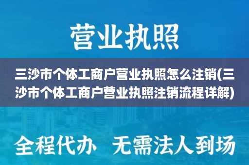 三沙市个体工商户营业执照怎么注销(三沙市个体工商户营业执照注销流程详解)