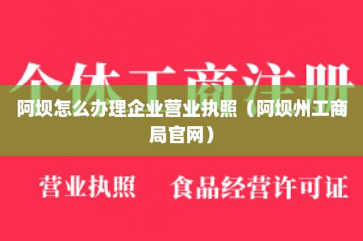 阿坝怎么办理企业营业执照（阿坝州工商局官网）