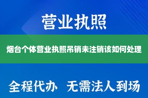 烟台个体营业执照吊销未注销该如何处理