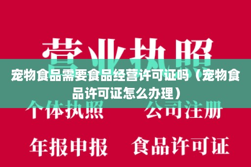 宠物食品需要食品经营许可证吗（宠物食品许可证怎么办理）