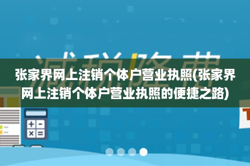 张家界网上注销个体户营业执照(张家界网上注销个体户营业执照的便捷之路)