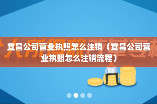 宜昌公司营业执照怎么注销（宜昌公司营业执照怎么注销流程）