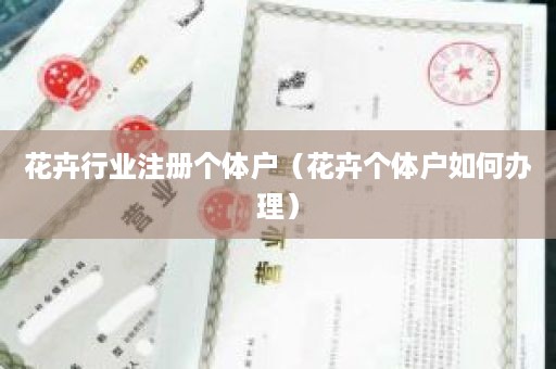 花卉行业注册个体户（花卉个体户如何办理）