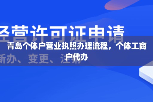 青岛个体户营业执照办理流程，个体工商户代办