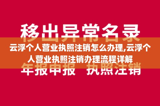 云浮个人营业执照注销怎么办理,云浮个人营业执照注销办理流程详解