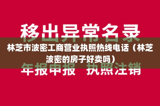 林芝市波密工商营业执照热线电话（林芝波密的房子好卖吗）