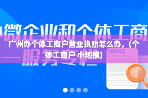 广州办个体工商户营业执照怎么办，(个体工商户 小规模)