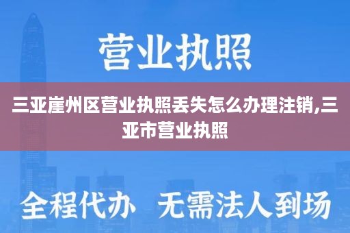 三亚崖州区营业执照丢失怎么办理注销,三亚市营业执照