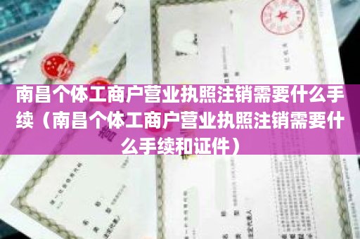 南昌个体工商户营业执照注销需要什么手续（南昌个体工商户营业执照注销需要什么手续和证件）