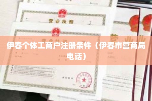 伊春个体工商户注册条件（伊春市营商局电话）