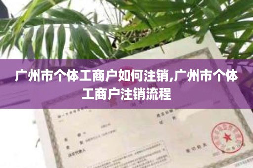 广州市个体工商户如何注销,广州市个体工商户注销流程