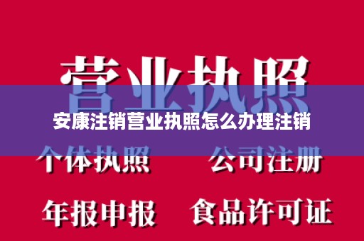 安康注销营业执照怎么办理注销