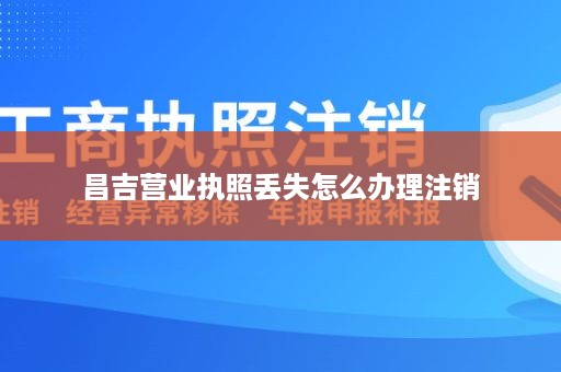 昌吉营业执照丢失怎么办理注销