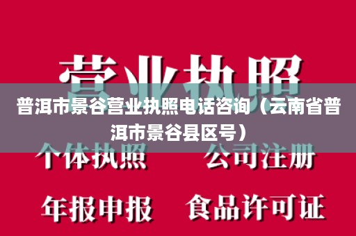 普洱市景谷营业执照电话咨询（云南省普洱市景谷县区号）