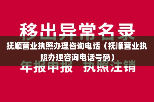 抚顺营业执照办理咨询电话（抚顺营业执照办理咨询电话号码）