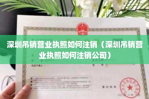 深圳吊销营业执照如何注销（深圳吊销营业执照如何注销公司）