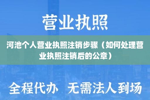 河池个人营业执照注销步骤（如何处理营业执照注销后的公章）