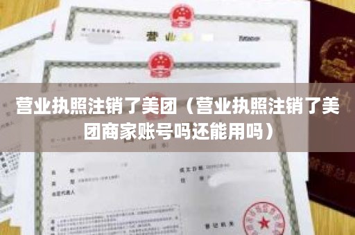 营业执照注销了美团（营业执照注销了美团商家账号吗还能用吗）