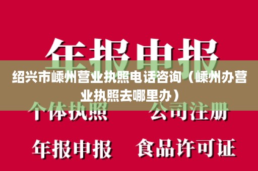 绍兴市嵊州营业执照电话咨询（嵊州办营业执照去哪里办）