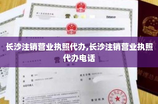 长沙注销营业执照代办,长沙注销营业执照代办电话