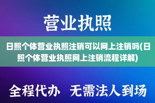 日照个体营业执照注销可以网上注销吗(日照个体营业执照网上注销流程详解)