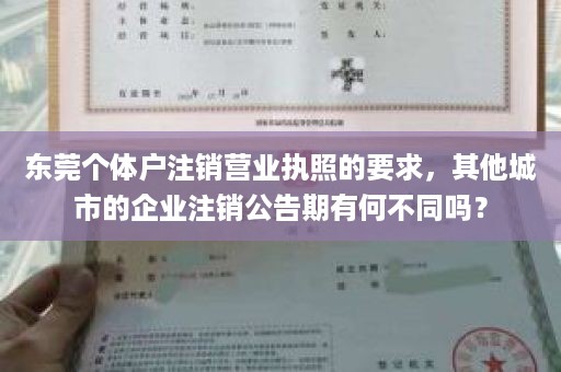 东莞个体户注销营业执照的要求，其他城市的企业注销公告期有何不同吗？