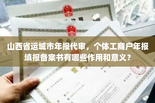 山西省运城市年报代审，个体工商户年报填报备案书有哪些作用和意义？